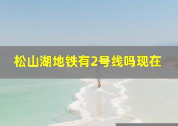 松山湖地铁有2号线吗现在