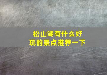 松山湖有什么好玩的景点推荐一下