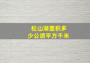 松山湖面积多少公顷平方千米