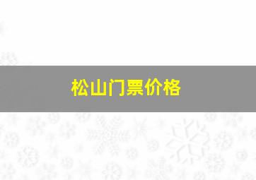 松山门票价格