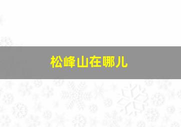 松峰山在哪儿