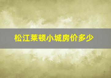 松江莱顿小城房价多少