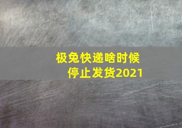 极兔快递啥时候停止发货2021