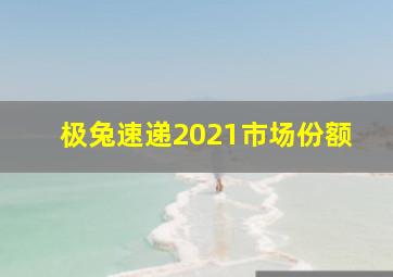 极兔速递2021市场份额