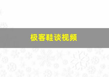 极客鞋谈视频