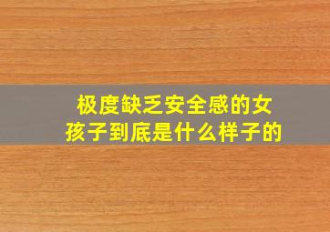 极度缺乏安全感的女孩子到底是什么样子的