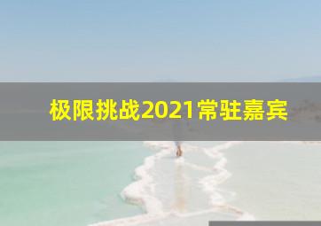 极限挑战2021常驻嘉宾