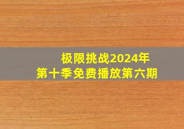 极限挑战2024年第十季免费播放第六期