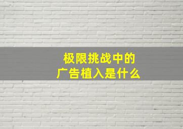 极限挑战中的广告植入是什么