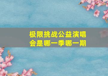 极限挑战公益演唱会是哪一季哪一期