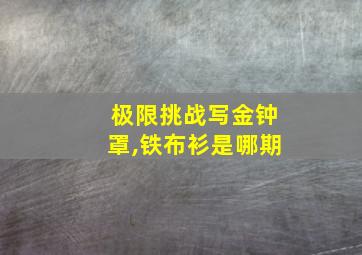 极限挑战写金钟罩,铁布衫是哪期