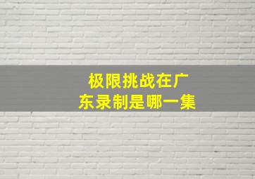 极限挑战在广东录制是哪一集