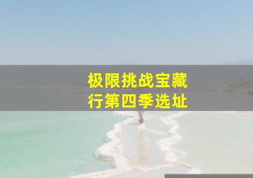 极限挑战宝藏行第四季选址