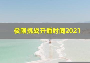 极限挑战开播时间2021