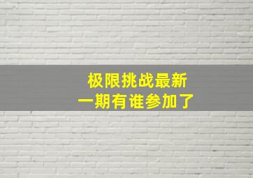 极限挑战最新一期有谁参加了