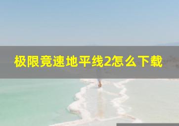 极限竞速地平线2怎么下载