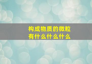 构成物质的微粒有什么什么什么