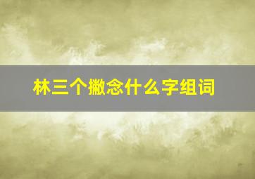 林三个撇念什么字组词