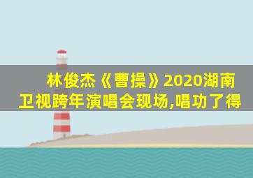 林俊杰《曹操》2020湖南卫视跨年演唱会现场,唱功了得