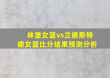 林堡女篮vs兰德斯特德女篮比分结果预测分析