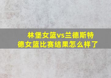 林堡女篮vs兰德斯特德女篮比赛结果怎么样了