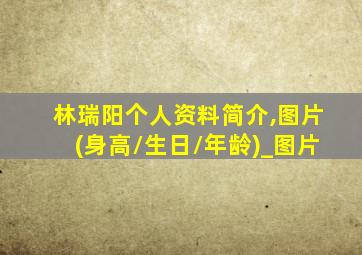 林瑞阳个人资料简介,图片(身高/生日/年龄)_图片