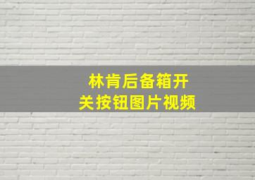 林肯后备箱开关按钮图片视频