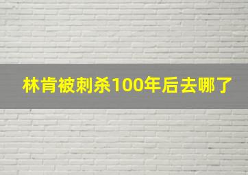 林肯被刺杀100年后去哪了