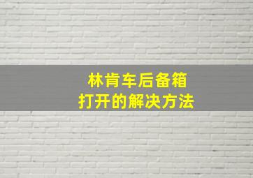 林肯车后备箱打开的解决方法