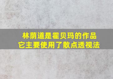 林荫道是霍贝玛的作品它主要使用了散点透视法