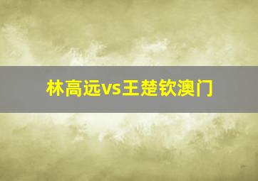 林高远vs王楚钦澳门