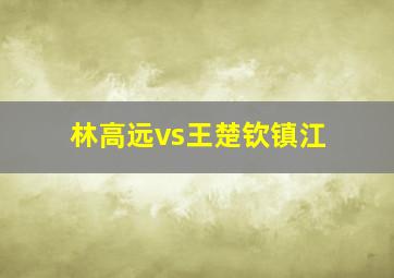 林高远vs王楚钦镇江