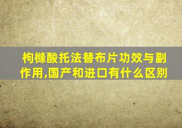 枸橼酸托法替布片功效与副作用,国产和进口有什么区别