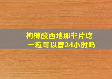 枸橼酸西地那非片吃一粒可以管24小时吗