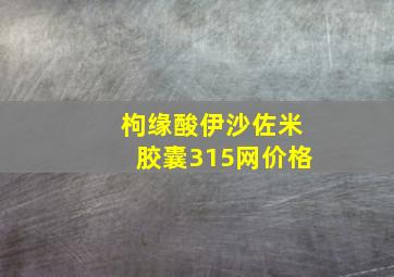 枸缘酸伊沙佐米胶囊315网价格