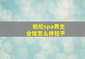 柏伦spa养生会馆怎么样知乎