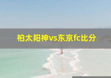 柏太阳神vs东京fc比分