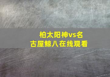 柏太阳神vs名古屋鲸八在线观看