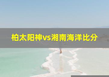 柏太阳神vs湘南海洋比分