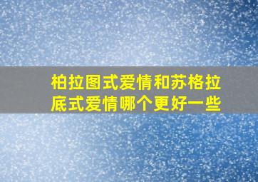 柏拉图式爱情和苏格拉底式爱情哪个更好一些