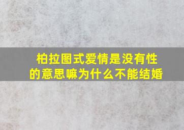 柏拉图式爱情是没有性的意思嘛为什么不能结婚