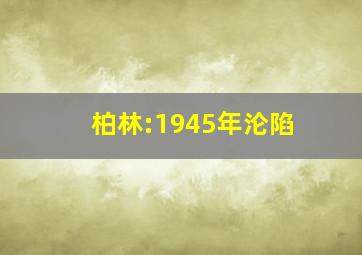 柏林:1945年沦陷