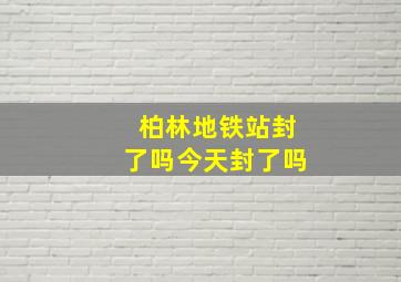 柏林地铁站封了吗今天封了吗