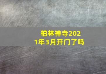 柏林禅寺2021年3月开门了吗