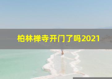 柏林禅寺开门了吗2021