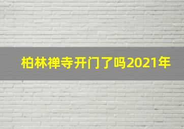 柏林禅寺开门了吗2021年