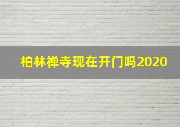 柏林禅寺现在开门吗2020