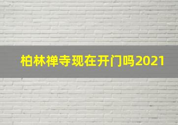 柏林禅寺现在开门吗2021