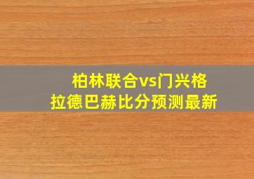 柏林联合vs门兴格拉德巴赫比分预测最新