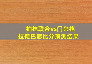 柏林联合vs门兴格拉德巴赫比分预测结果